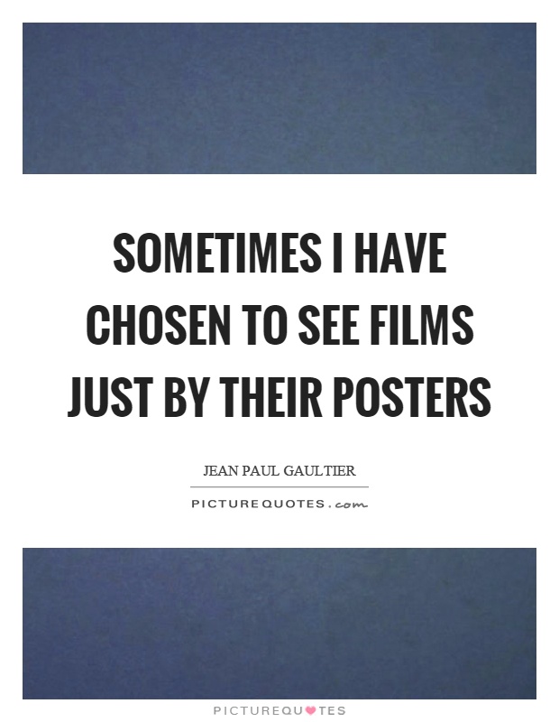Sometimes I have chosen to see films just by their posters Picture Quote #1