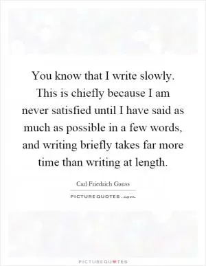 You know that I write slowly. This is chiefly because I am never satisfied until I have said as much as possible in a few words, and writing briefly takes far more time than writing at length Picture Quote #1