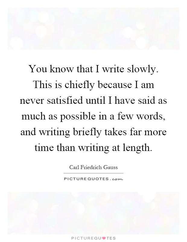 You know that I write slowly. This is chiefly because I am never satisfied until I have said as much as possible in a few words, and writing briefly takes far more time than writing at length Picture Quote #1