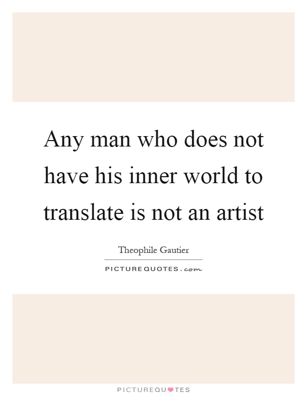 Any man who does not have his inner world to translate is not an artist Picture Quote #1