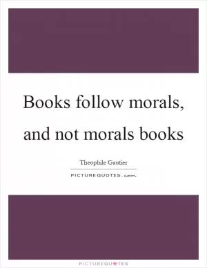 Books follow morals, and not morals books Picture Quote #1