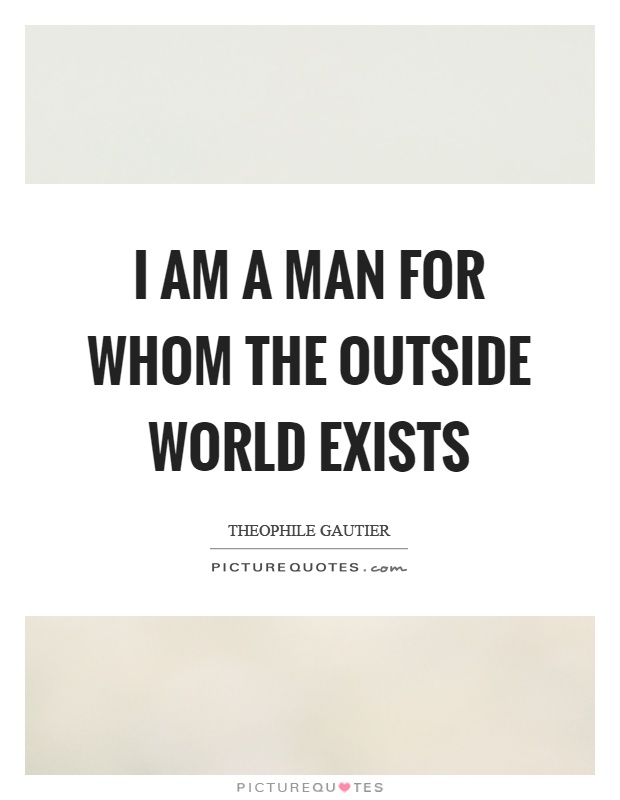I am a man for whom the outside world exists Picture Quote #1