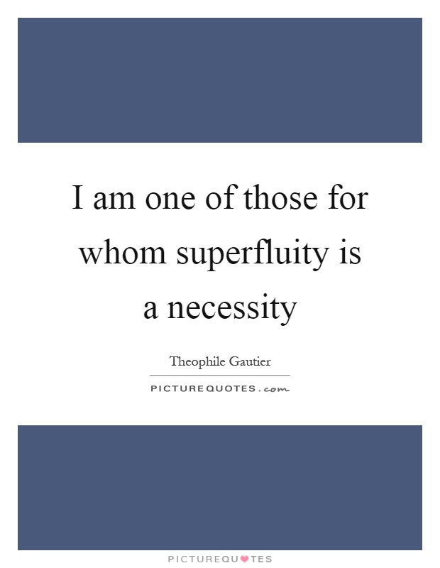 I am one of those for whom superfluity is a necessity Picture Quote #1