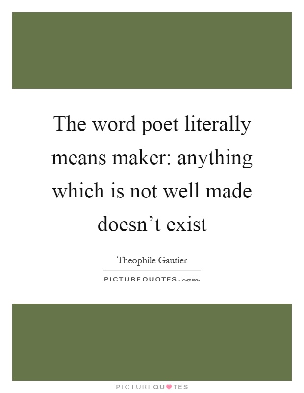 The word poet literally means maker: anything which is not well made doesn't exist Picture Quote #1