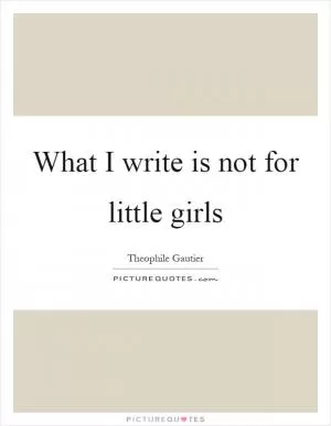 What I write is not for little girls Picture Quote #1