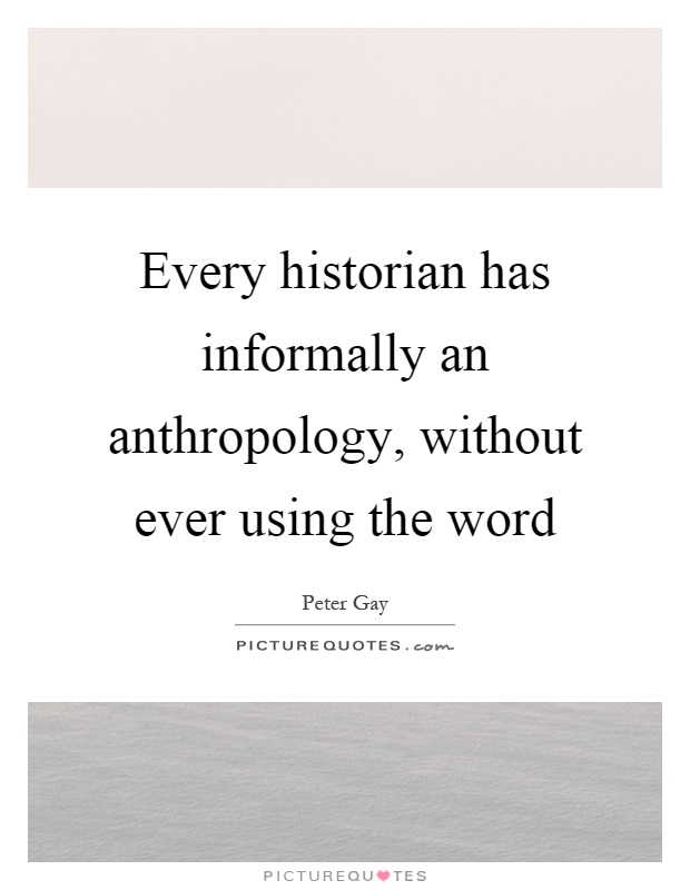 Every historian has informally an anthropology, without ever using the word Picture Quote #1