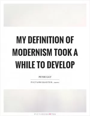 My definition of modernism took a while to develop Picture Quote #1