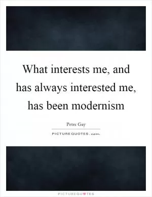 What interests me, and has always interested me, has been modernism Picture Quote #1