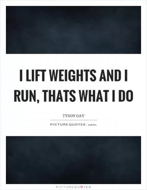 I lift weights and I run, thats what I do Picture Quote #1