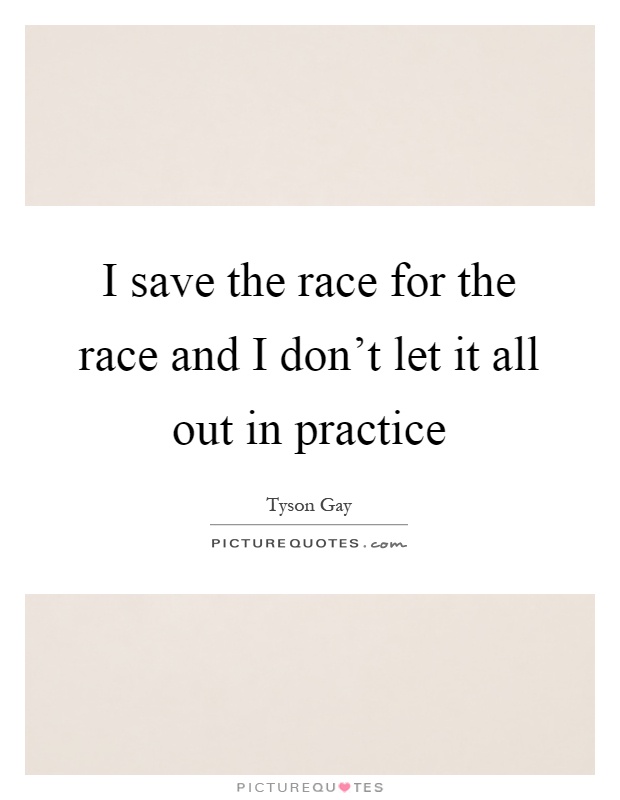 I save the race for the race and I don't let it all out in practice Picture Quote #1