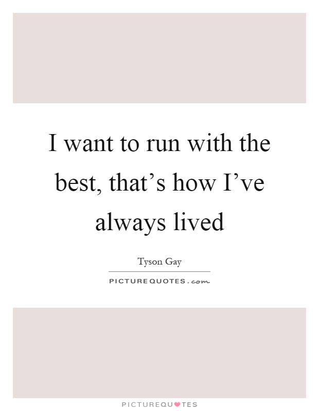 I want to run with the best, that's how I've always lived Picture Quote #1