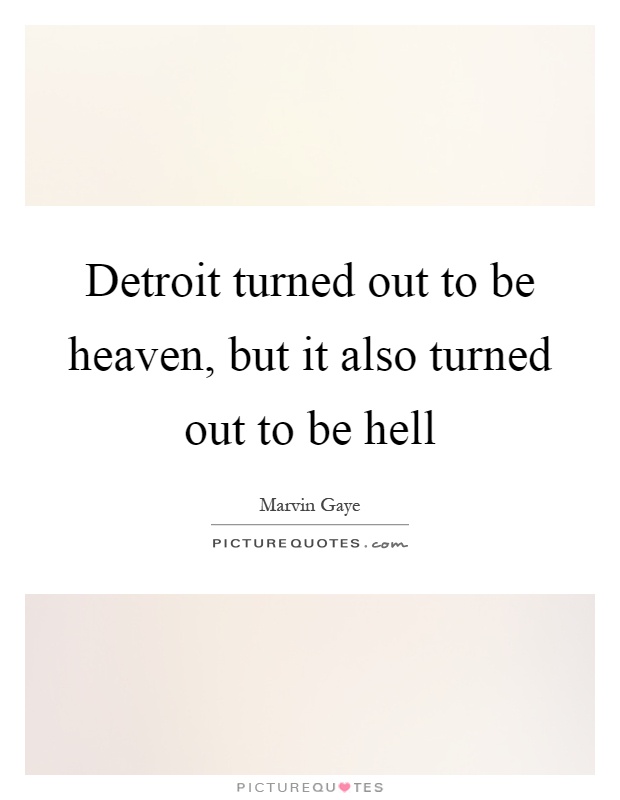Detroit turned out to be heaven, but it also turned out to be hell Picture Quote #1