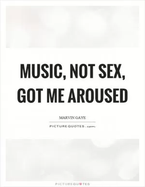 Music, not sex, got me aroused Picture Quote #1