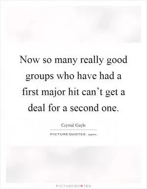 Now so many really good groups who have had a first major hit can’t get a deal for a second one Picture Quote #1
