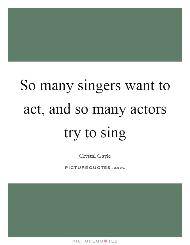 So many singers want to act, and so many actors try to sing Picture Quote #1