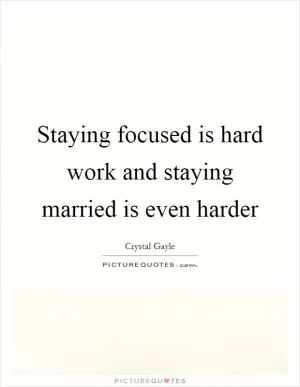 Staying focused is hard work and staying married is even harder Picture Quote #1