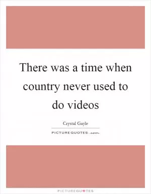 There was a time when country never used to do videos Picture Quote #1