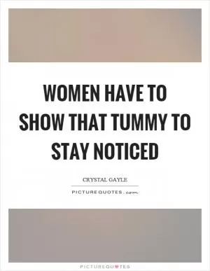 Women have to show that tummy to stay noticed Picture Quote #1