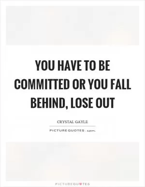 You have to be committed or you fall behind, lose out Picture Quote #1