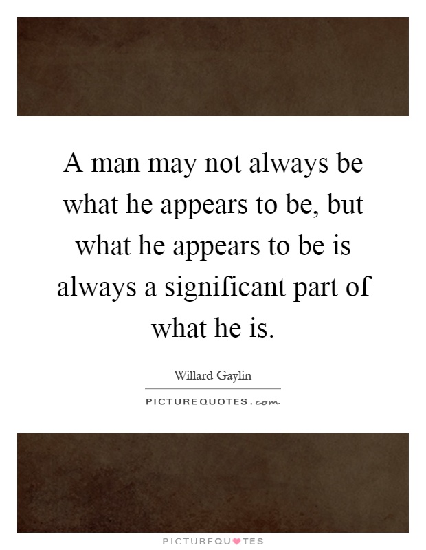 A man may not always be what he appears to be, but what he appears to be is always a significant part of what he is Picture Quote #1