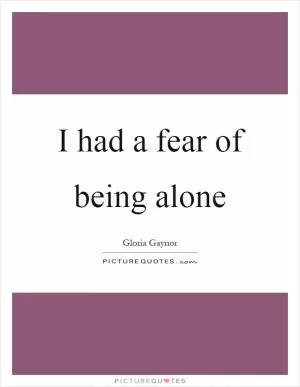 I had a fear of being alone Picture Quote #1