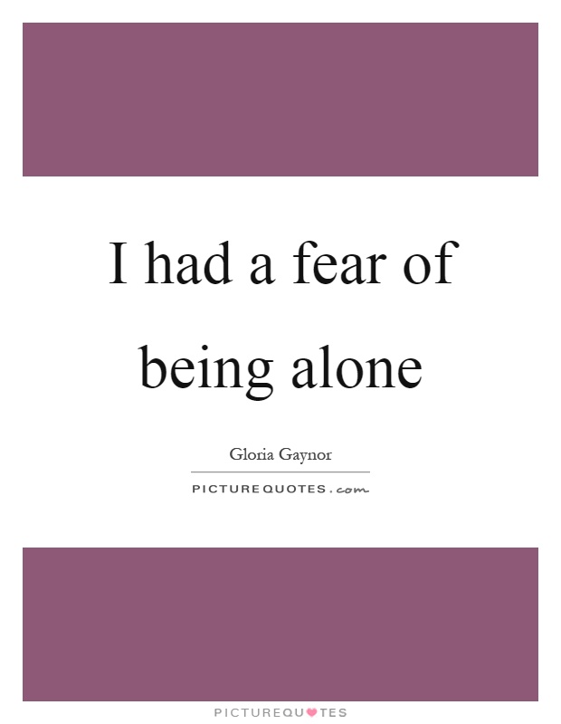 I had a fear of being alone Picture Quote #1