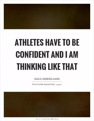 Athletes have to be confident and I am thinking like that Picture Quote #1
