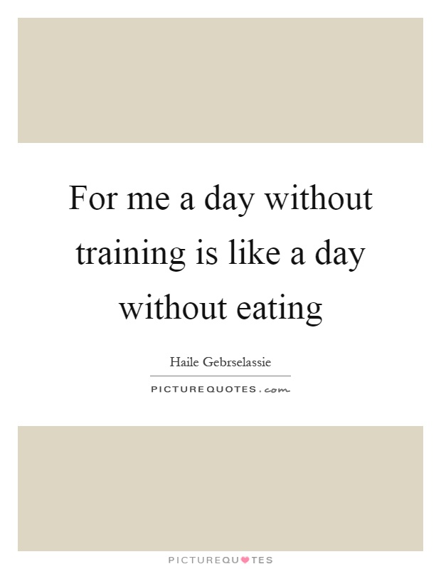 For me a day without training is like a day without eating Picture Quote #1