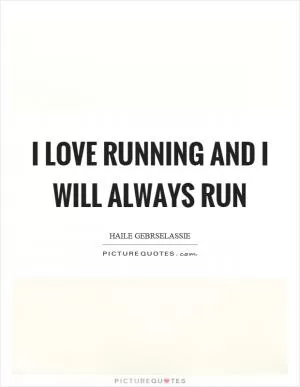 I love running and I will always run Picture Quote #1