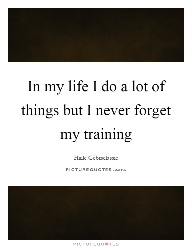 In my life I do a lot of things but I never forget my training Picture Quote #1