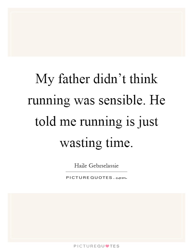 My father didn't think running was sensible. He told me running is just wasting time Picture Quote #1
