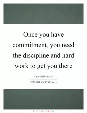 Once you have commitment, you need the discipline and hard work to get you there Picture Quote #1