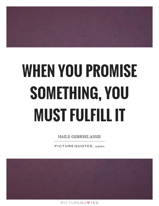 When you promise something, you must fulfill it Picture Quote #1