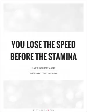 You lose the speed before the stamina Picture Quote #1