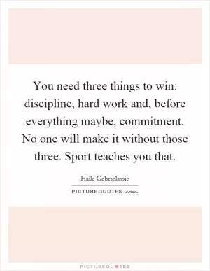 You need three things to win: discipline, hard work and, before everything maybe, commitment. No one will make it without those three. Sport teaches you that Picture Quote #1