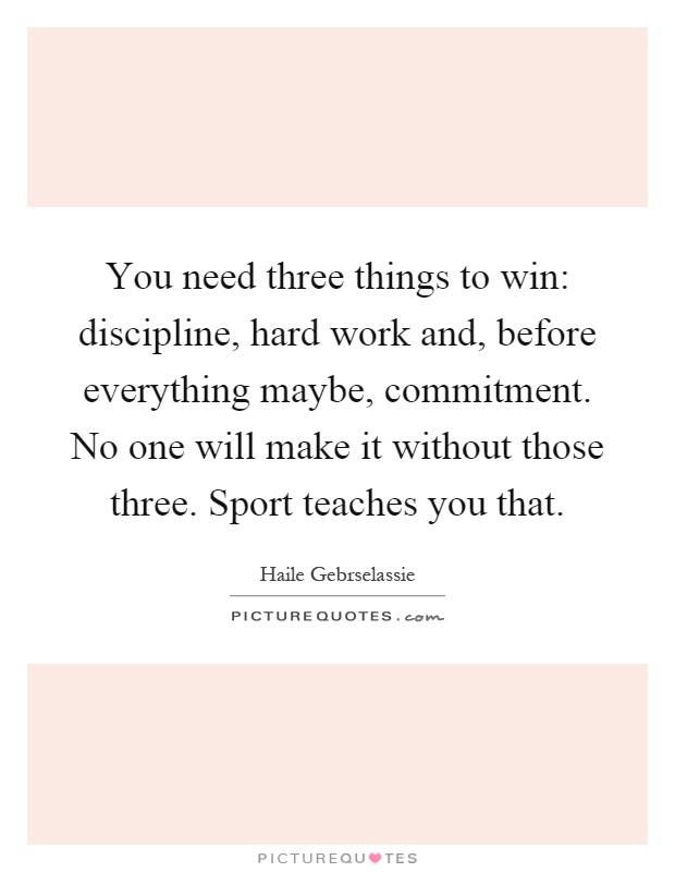 You need three things to win: discipline, hard work and, before everything maybe, commitment. No one will make it without those three. Sport teaches you that Picture Quote #1