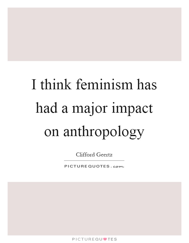 I think feminism has had a major impact on anthropology Picture Quote #1