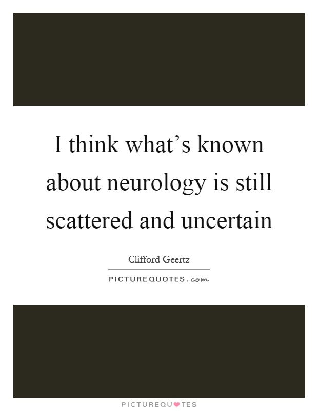 I think what's known about neurology is still scattered and uncertain Picture Quote #1