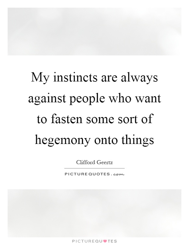 My instincts are always against people who want to fasten some sort of hegemony onto things Picture Quote #1