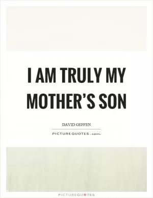 I am truly my mother’s son Picture Quote #1