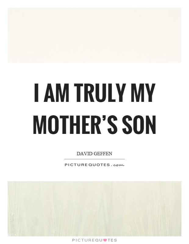 I am truly my mother's son Picture Quote #1