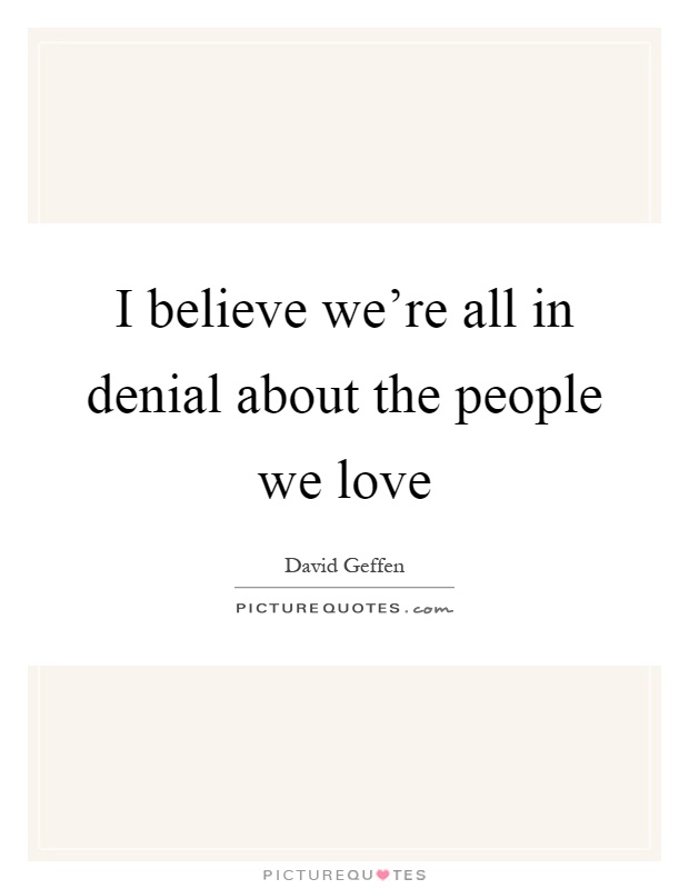 I believe we're all in denial about the people we love Picture Quote #1