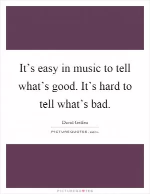 It’s easy in music to tell what’s good. It’s hard to tell what’s bad Picture Quote #1