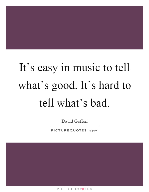 It's easy in music to tell what's good. It's hard to tell what's bad Picture Quote #1