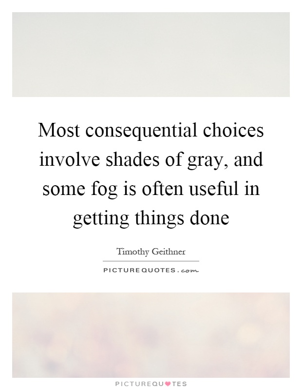 Most consequential choices involve shades of gray, and some fog is often useful in getting things done Picture Quote #1