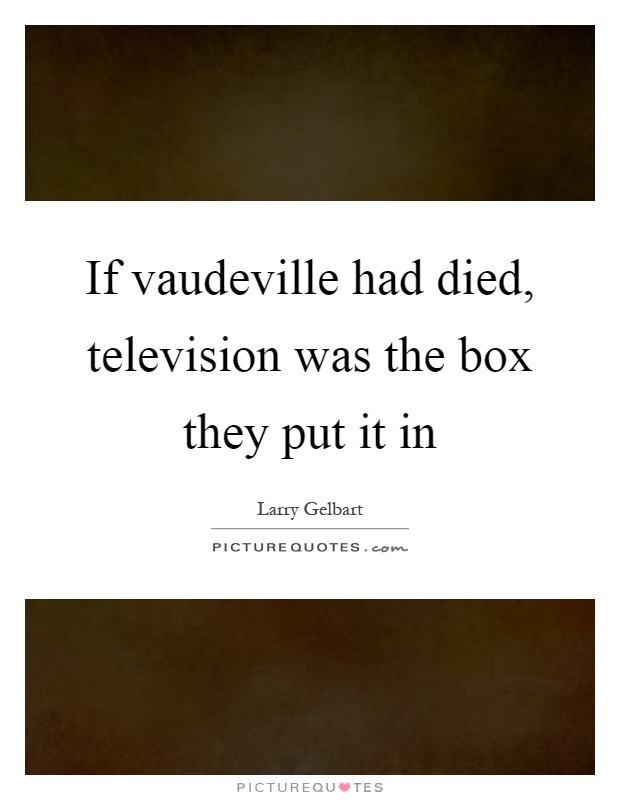 If vaudeville had died, television was the box they put it in Picture Quote #1