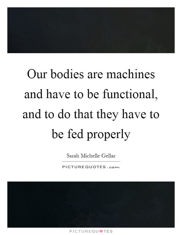 Our bodies are machines and have to be functional, and to do that they have to be fed properly Picture Quote #1