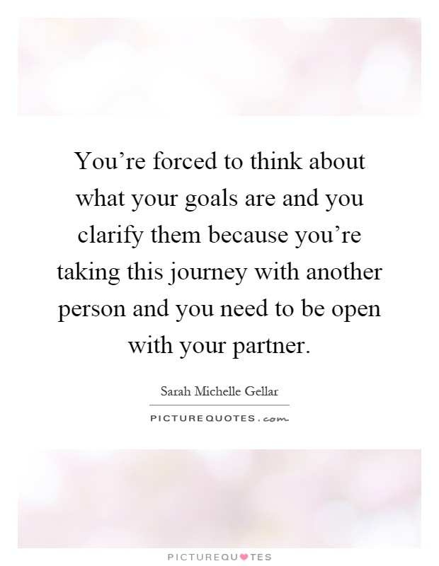 You're forced to think about what your goals are and you clarify them because you're taking this journey with another person and you need to be open with your partner Picture Quote #1