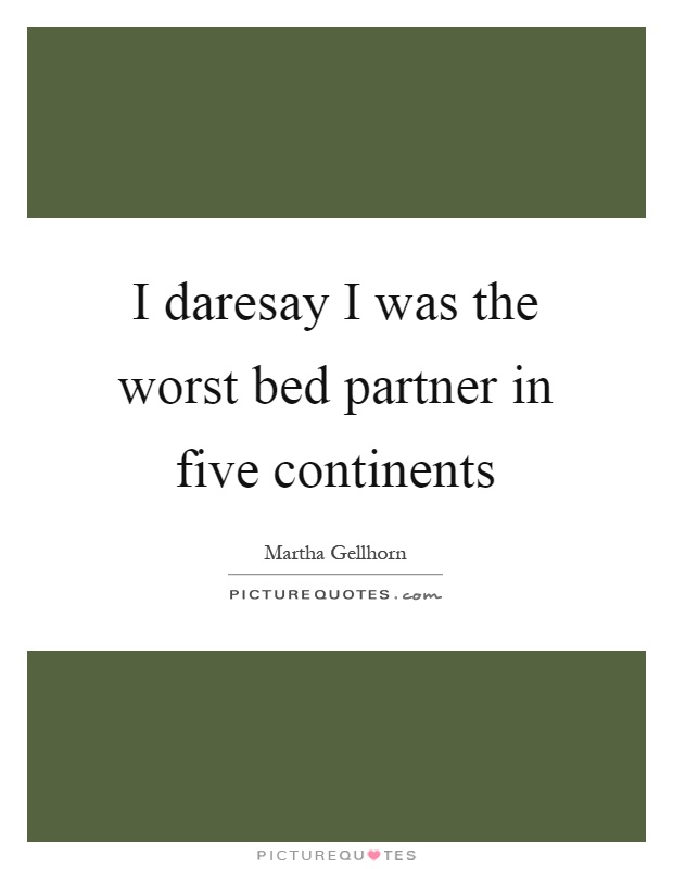 I daresay I was the worst bed partner in five continents Picture Quote #1