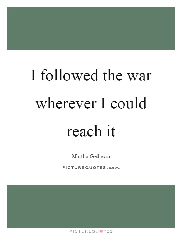 I followed the war wherever I could reach it Picture Quote #1